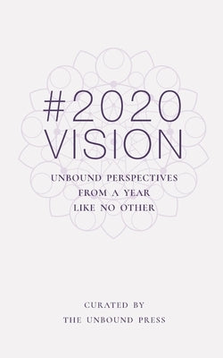 2020 Vision: Unbound Perspectives From a Year Like No Other by The Unbound Press