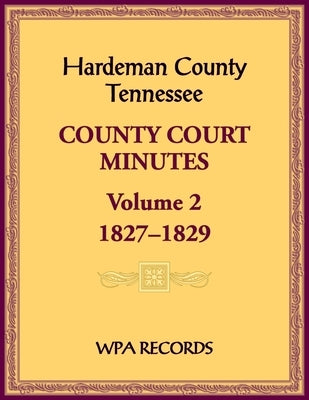 Hardeman County, Tennessee County Court Minutes, Volume 2, 1827-1829 by Wpa Records