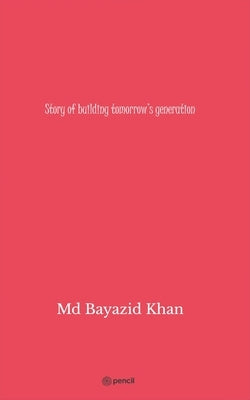 Story of building tomorrow's generation by Khan, Bayazid