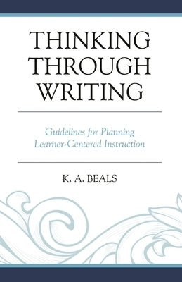 Thinking Through Writing: Guidelines for Planning Learner-Centered Instruction by Beals, K. A.