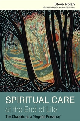Spiritual Care at the End of Life: The Chaplain as a 'Hopeful Presence' by Nolan, Steve