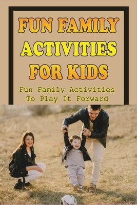 Fun Things To Do With Kids: Guide To Be Smart, Fun Parents Of Your Children: Indoor Activities For Families by Bookhardt, Thersa