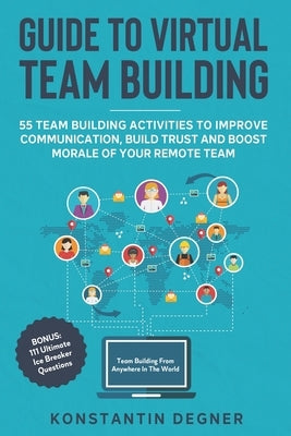 Guide to Virtual Team Building - 55 Team Building Activities to Improve Communication, Build Trust and Boost Morale of Your Remote Team: BONUS: 111 Ul by Degner, Konstantin