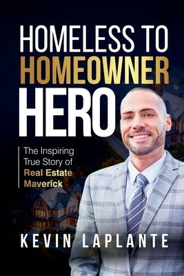 Homeless to Homeowner Hero: The Inspiring True Story Of Real Estate Maverick by Laplante, Kevin