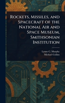 Rockets, Missiles, and Spacecraft of the National Air and Space Museum, Smithsonian Institution by Murphy, Lynne C.