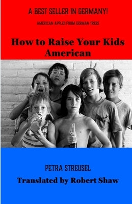 How to Raise Your Kids American: American Apples from German Trees by Shaw, Robert Gould