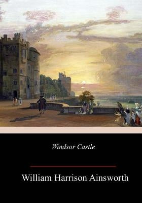 Windsor Castle by Ainsworth, William Harrison