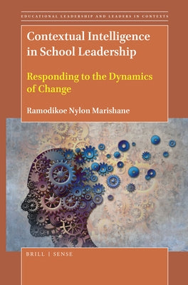 Contextual Intelligence in School Leadership: Responding to the Dynamics of Change by Marishane, Ramodikoe Nylon
