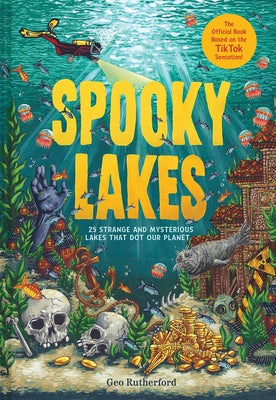 Spooky Lakes: 25 Strange and Mysterious Lakes That Dot Our Planet by Rutherford, Geo