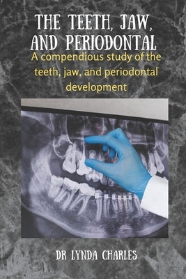The Teeth, Jaw and Periodontal: A compendious study of the teeth, jaw and periodontal development by Charles, Lynda