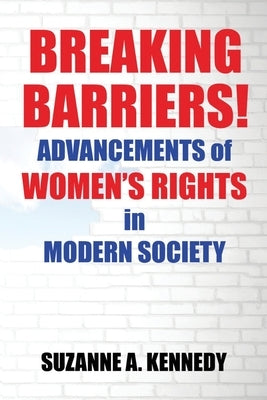 Breaking Barriers!: ADVANCEMENTS OF WOMEN'S RIGHTS in MODERN SOCIETY by Kennedy, Suzanne A.