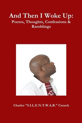 And Then I Woke Up: Poems, Thoughts, Confessions & Ramblings by Crouch, Charles