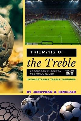 Triumphs of the Treble: Unforgettable Treble Triumphs by Jonathan a Sinclair