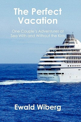 The Perfect Vacation: One Couple's Adventures at Sea With and Without the Kids by Wiberg, Ewald
