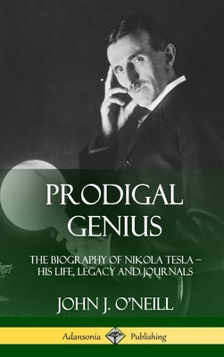 Prodigal Genius: The Biography of Nikola Tesla; His Life, Legacy and Journals (Hardcover) by O'Neill, John J.