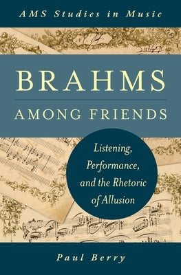 Brahms Among Friends: Listening, Performance, and the Rhetoric of Allusion by Berry, Paul
