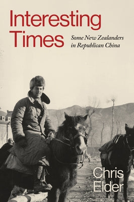 Interesting Times: Some New Zealanders in Republican China by Elder, Chris