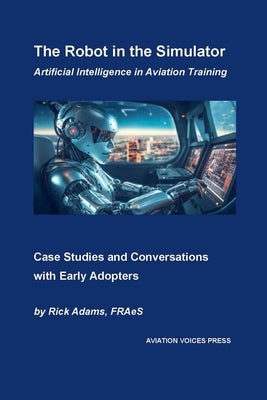 The Robot in the Simulator: Artificial Intelligence in Aviation Training by Adams, Rick Fraes