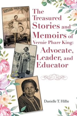 The Treasured Stories and Memoirs of Vernie Pharr King: Advocate, Leader, and Educator by Hillie, Danielle T.