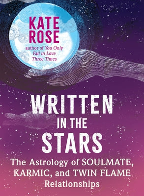 Written in the Stars: The Astrology of Soulmate, Karmic, and Twin Flame Relationships by Rose, Kate