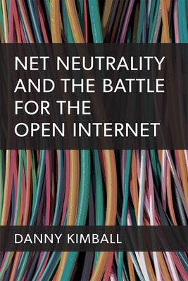 Net Neutrality and the Battle for the Open Internet by Kimball, Danny