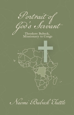 Portrait of God's Servant: Theodore Bubeck, Missionary to Congo by Tuttle, Naomi Bubeck