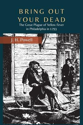 Bring Out Your Dead: The Great Plague of Yellow Fever in Philadelphia in 1793 by Powell, J. H.