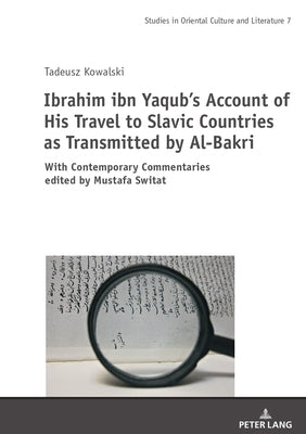 Ibrahim Ibn Yaqub's Account of His Travel to Slavic Countries as Transmitted by Al-Bakri: With Contemporary Commentaries Edited by Mustafa Switat by Switat, Mustafa
