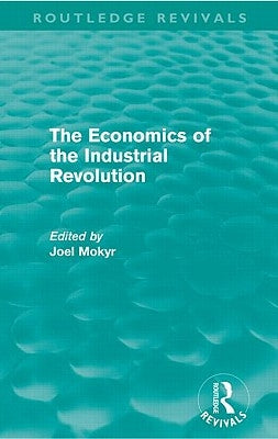 The Economics of the Industrial Revolution (Routledge Revivals) by Mokyr, Joel
