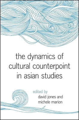 The Dynamics of Cultural Counterpoint in Asian Studies by Jones, David