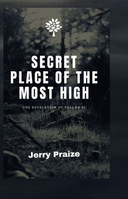 Secret Place of the Most High: The Revelation of Psalms 91 by Praize, Jerry