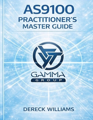 As9100: THE PRACTITIONER'S MASTER GUIDE: Designing, Implementing, and Scaling a Quality Management System That Actually Works by Williams, Dereck Raymond