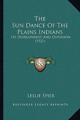 The Sun Dance Of The Plains Indians: Its Development And Diffusion (1921) by Spier, Leslie