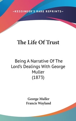 The Life Of Trust: Being A Narrative Of The Lord's Dealings With George Muller (1873) by Muller, George