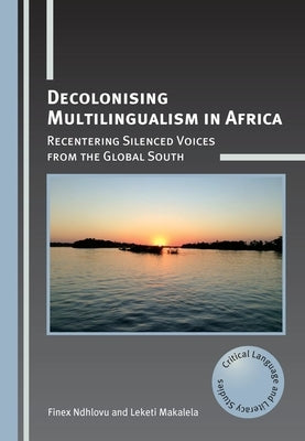 Decolonising Multilingualism in Africa: Recentering Silenced Voices from the Global South by Ndhlovu, Finex