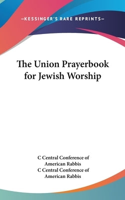 The Union Prayerbook for Jewish Worship by Central Conference of American Rabbis, C