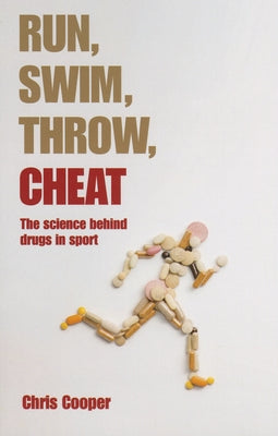 Run, Swim, Throw, Cheat: The Science Behind Drugs in Sport by Cooper, Chris