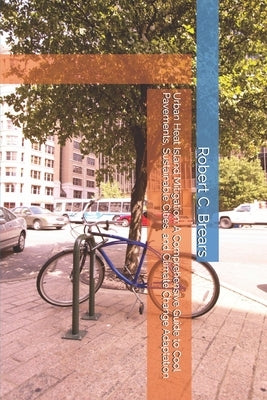 Urban Heat Island Mitigation: A Comprehensive Guide to Cool Pavements, Sustainable Cities, and Climate Change Adaptation by Brears, Robert C.