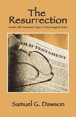 The Resurrection: Israel's Old Testament Hope in Chronological Order by Dawson, Samuel G.