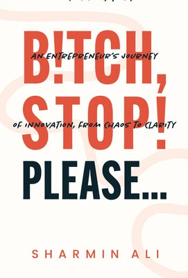 Bitch, Stop! Please . . .: An Entrepreneur's Journey of Innovation, from Chaos to Clarity by Ali, Sharmin