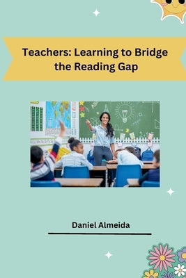 Teachers: Learning to Bridge the Reading Gap by Almeida, Daniel
