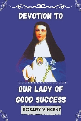 Devotion To Our Lady of Good success: Rosary Vincent's Novena To Our Lady of Good Success-A Personal Guide to Prayer and Renewal by Vincent, Rosary