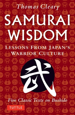 Samurai Wisdom: Lessons from Japan's Warrior Culture - Five Classic Texts on Bushido by Cleary, Thomas