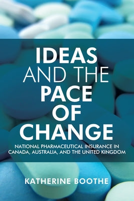 Ideas and the Pace of Change: National Pharmaceutical Insurance in Canada, Australia, and the United Kingdom by Boothe, Katherine