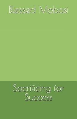 Sacrificing for Success by Mobosi, Blessed Thabang