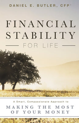 Financial Stability for Life: A Smart, Compassionate Approach to Making the Most of Your Money by Daniel E. Butler C. F. P. (R)