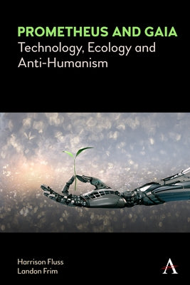 Prometheus and Gaia: Technology, Ecology and Anti-Humanism by Fluss, Harrison