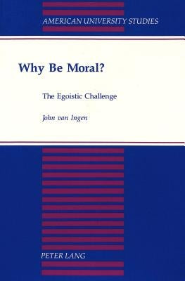 Why Be Moral?: The Egoistic Challenge by Van Ingen, John