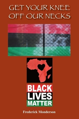 Get Your Knee off Our Necks: Challenges Facing Black Americans in the New Age of Racism, Police Brutality and Donald Trump Rule Influencing Contemp by Monderson, Frederick Michael