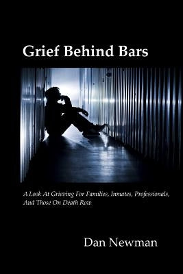 Grief Behind Bars: A Look at Grieving for Families, Inmates, Professionals, and those on Death Row by Newman Phd, Dan